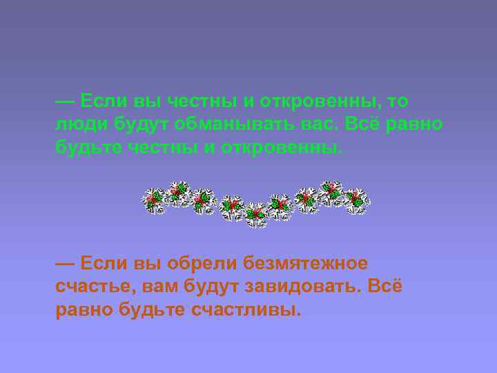 — Если вы честны и откровенны, то люди будут обманывать вас. Всё равно будьте