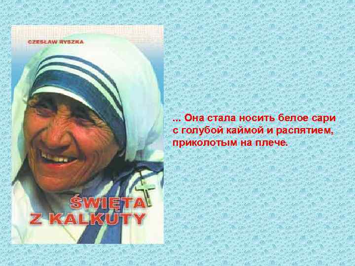 . . . Она стала носить белое сари с голубой каймой и распятием, приколотым