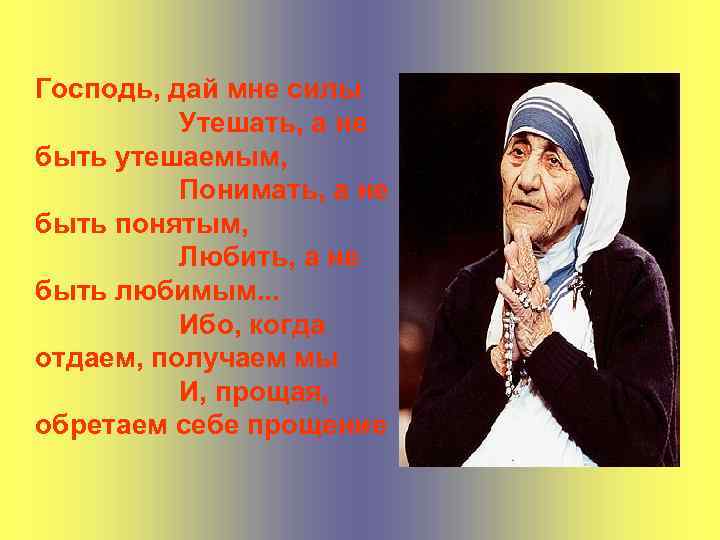 Господь, дай мне силы Утешать, а не быть утешаемым, Понимать, а не быть понятым,