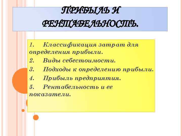 ПРИБЫЛЬ И РЕНТАБЕЛЬНОСТЬ. 1. Классификация затрат для определения прибыли. 2. Виды себестоимости. 3. Подходы