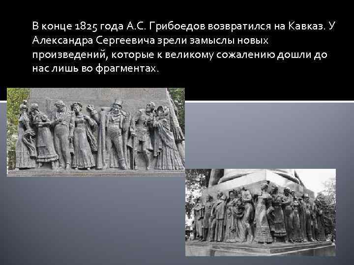 В конце 1825 года А. С. Грибоедов возвратился на Кавказ. У Александра Сергеевича зрели