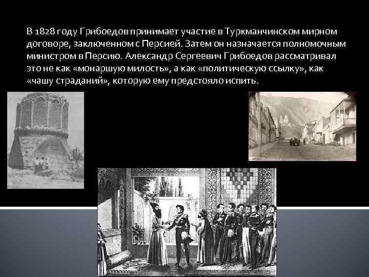 В 1828 году Грибоедов принимает участие в Туркманчинском мирном договоре, заключенном с Персией. Затем