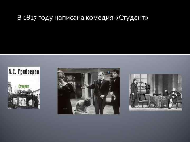 В 1817 году написана комедия «Студент» 