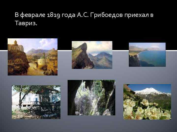 В феврале 1819 года А. С. Грибоедов приехал в Тавриз. 