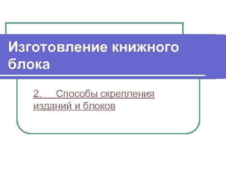 Изготовление книжного блока 2. Способы скрепления изданий и блоков 