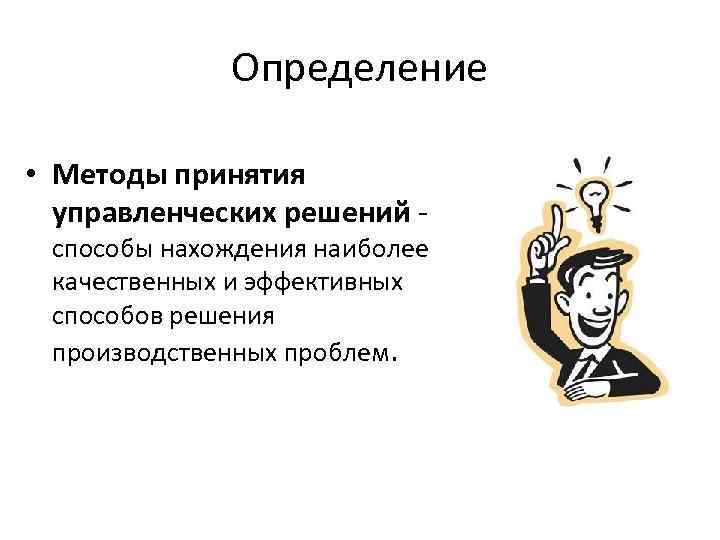 Определение • Методы принятия управленческих решений - способы нахождения наиболее качественных и эффективных способов