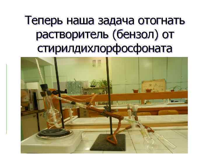 Теперь наша задача отогнать растворитель (бензол) от стирилдихлорфосфоната 