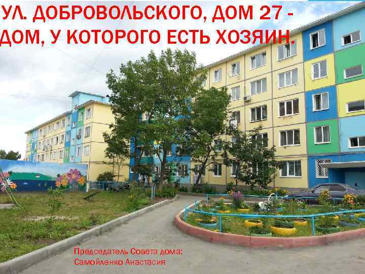 УЛ. ДОБРОВОЛЬСКОГО, ДОМ 27 ДОМ, У КОТОРОГО ЕСТЬ ХОЗЯИН. Председатель Совета дома: Самойленко Анастасия