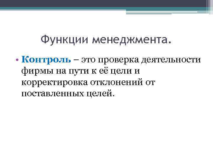 Функции менеджмента. • Контроль – это проверка деятельности фирмы на пути к её цели