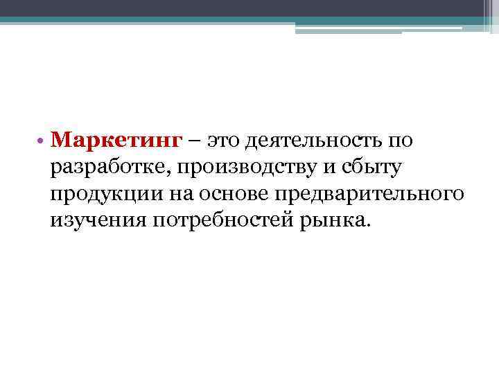  • Маркетинг – это деятельность по разработке, производству и сбыту продукции на основе