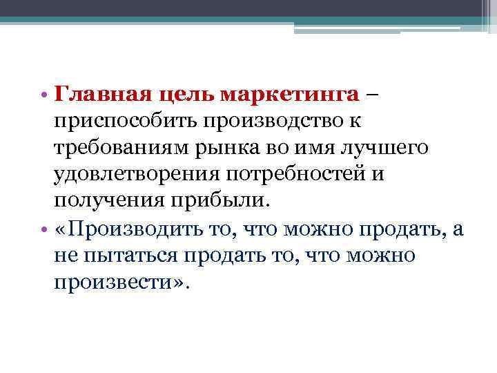  • Главная цель маркетинга – приспособить производство к требованиям рынка во имя лучшего