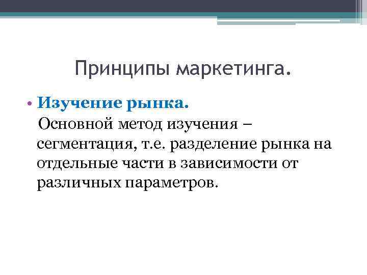Принципы маркетинга. • Изучение рынка. Основной метод изучения – сегментация, т. е. разделение рынка