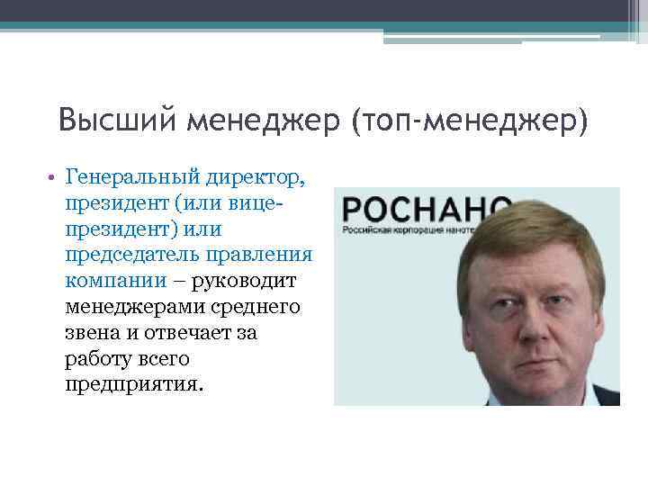 Высший менеджер (топ-менеджер) • Генеральный директор, президент (или вицепрезидент) или председатель правления компании –
