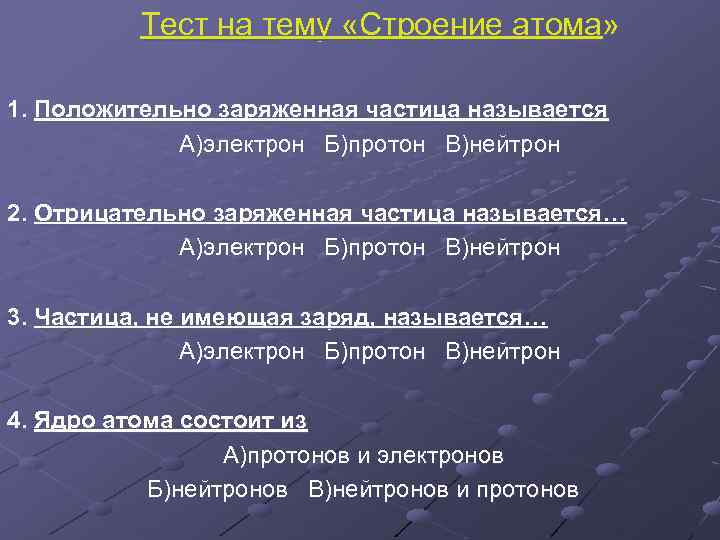 Тест на тему «Строение атома» 1. Положительно заряженная частица называется А)электрон Б)протон В)нейтрон 2.