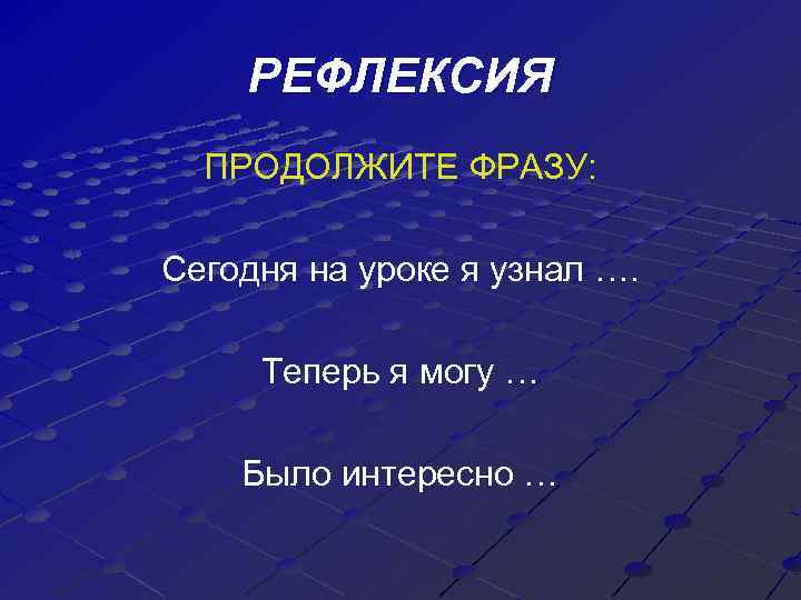 РЕФЛЕКСИЯ ПРОДОЛЖИТЕ ФРАЗУ: Сегодня на уроке я узнал …. Теперь я могу … Было