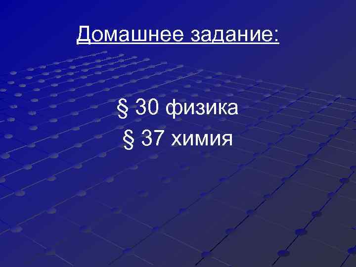 Домашнее задание: § 30 физика § 37 химия 