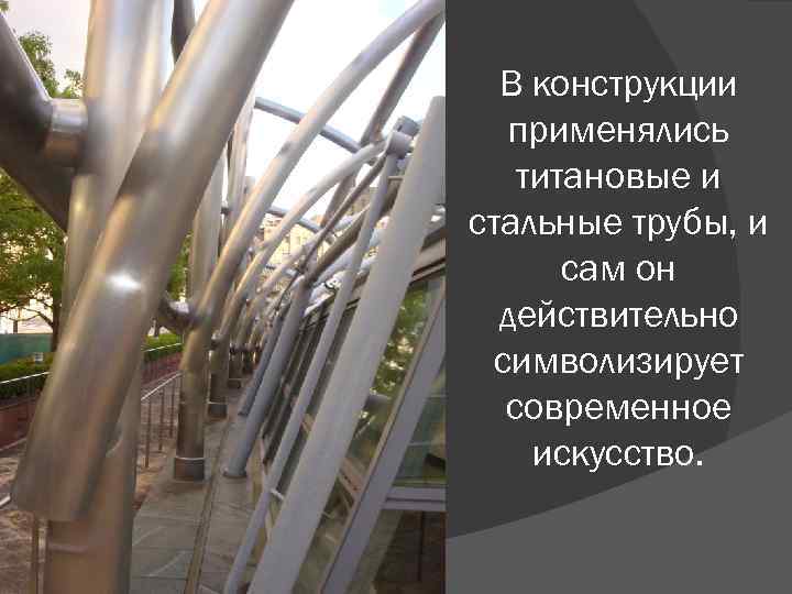 В конструкции применялись титановые и стальные трубы, и сам он действительно символизирует современное искусство.