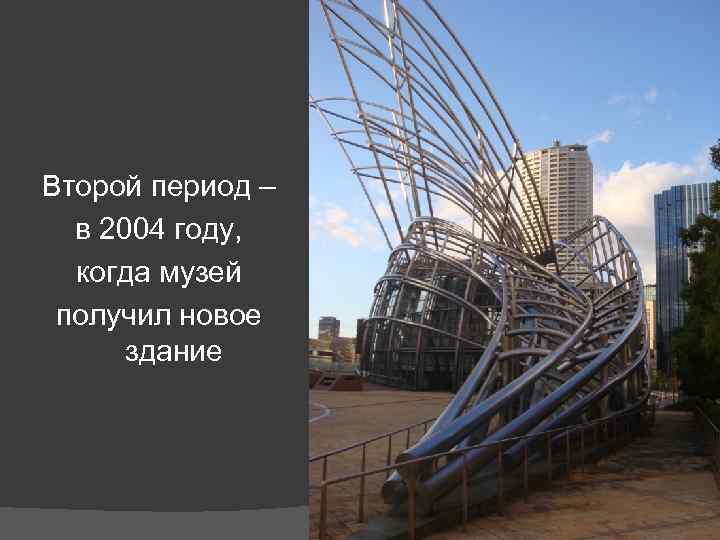 Второй период – в 2004 году, когда музей получил новое здание 