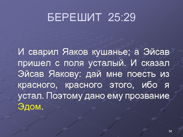 БЕРЕШИТ 25: 29 • И сварил Яаков кушанье; а Эйсав пришел с поля усталый.
