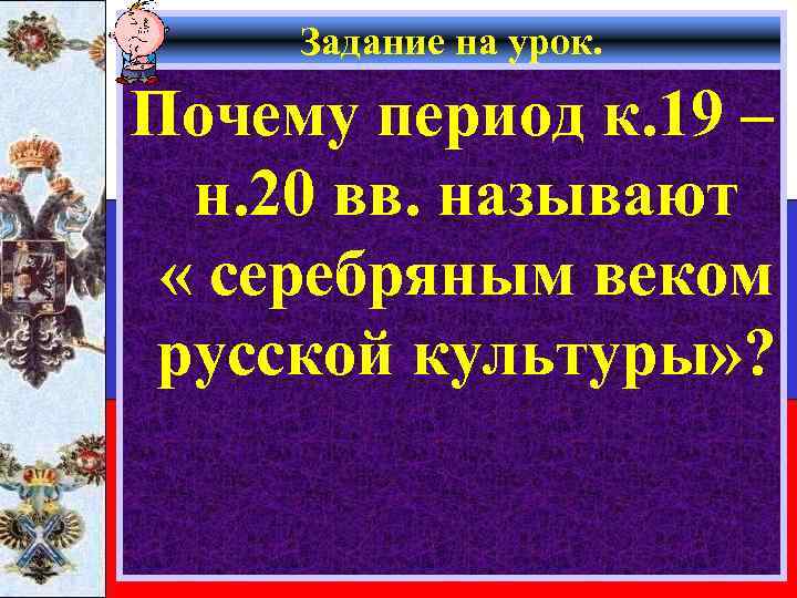 Задание на урок. Почему период к. 19 – н. 20 вв. называют « серебряным