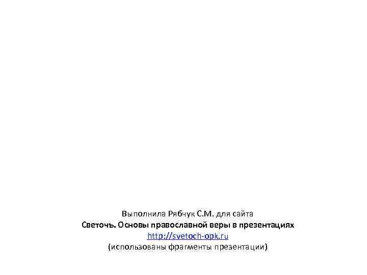 Выполнила Рябчук С. М. для сайта Светочъ. Основы православной веры в презентациях http: //svetoch-opk.