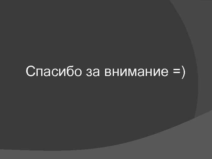 Спасибо за внимание =) 