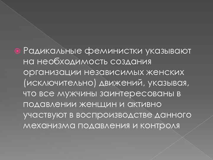  Радикальные феминистки указывают на необходимость создания организации независимых женских (исключительно) движений, указывая, что