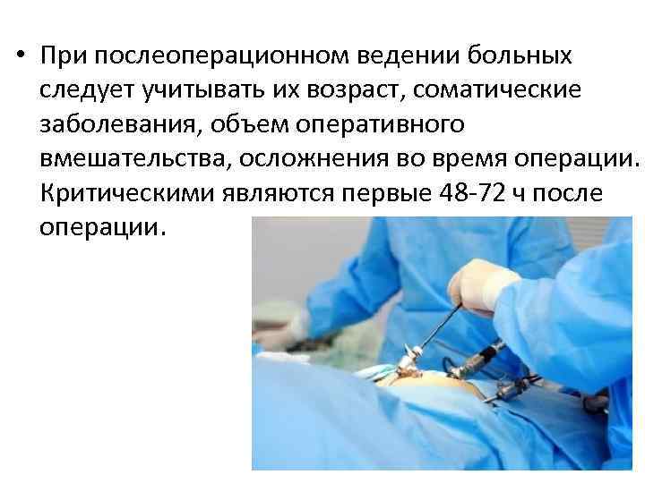  • При послеоперационном ведении больных следует учитывать их возраст, соматические заболевания, объем оперативного