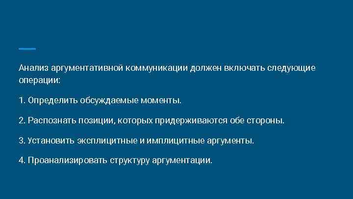 Анализ аргументативной коммуникации должен вклю ать следующие ч операции: 1. Определить обсуждаемые моменты. 2.