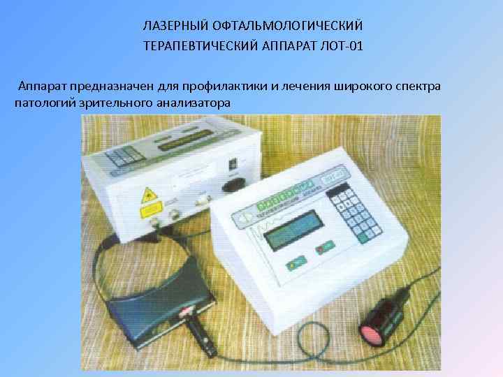 ЛАЗЕРНЫЙ ОФТАЛЬМОЛОГИЧЕСКИЙ ТЕРАПЕВТИЧЕСКИЙ АППАРАТ ЛОТ-01 Аппарат предназначен для профилактики и лечения широкого спектра патологий