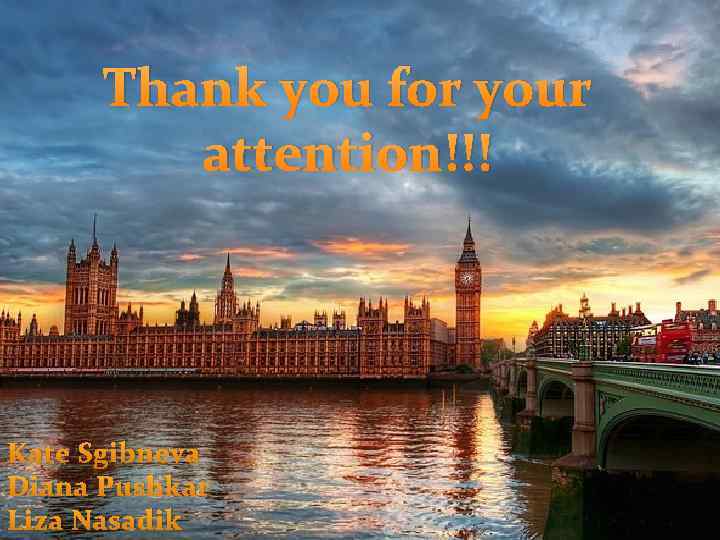 Thank you for your attention!!! Kate Sgibneva Diana Pushkar Liza Nasadik 