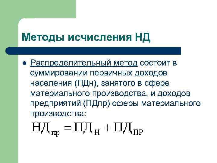 Методы исчисления НД l Распределительный метод состоит в суммировании первичных доходов населения (ПДн), занятого