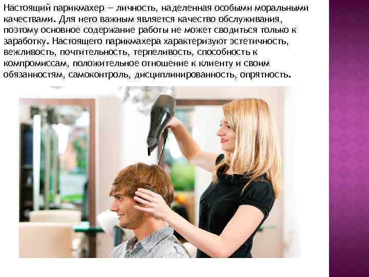 Настоящий парикмахер — личность, наделенная особыми моральными качествами. Для него важным является качество обслуживания,