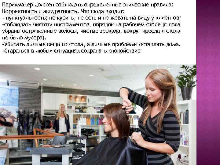 Парикмахер должен соблюдать определенные этические правила: Корректность и аккуратность. Что сюда входит: - пунктуальность;