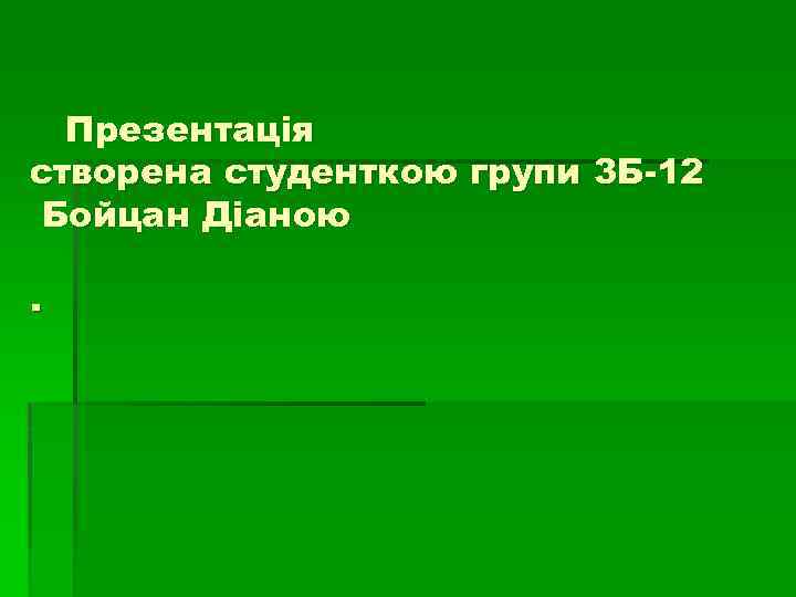 Презентація створена студенткою групи 3 Б-12 Бойцан Діаною. 