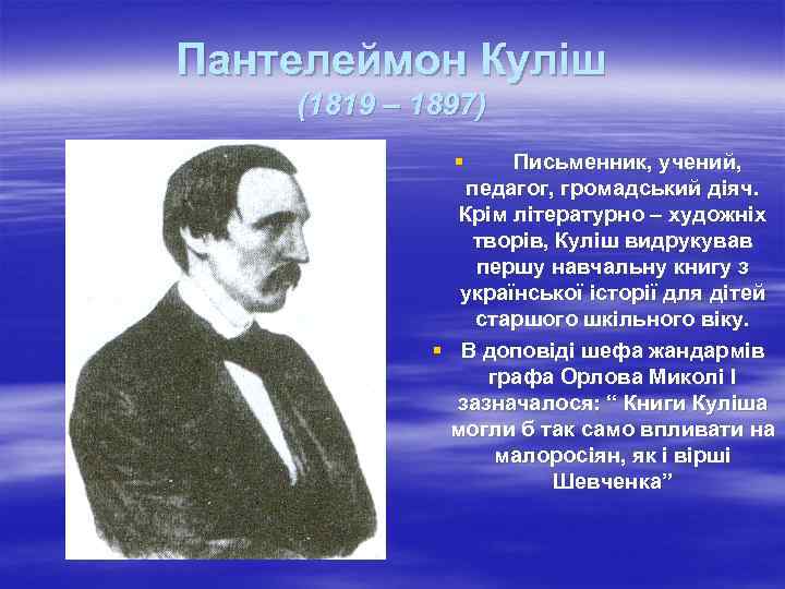 Пантелеймон Куліш (1819 – 1897) § Письменник, учений, педагог, громадський діяч. Крім літературно –