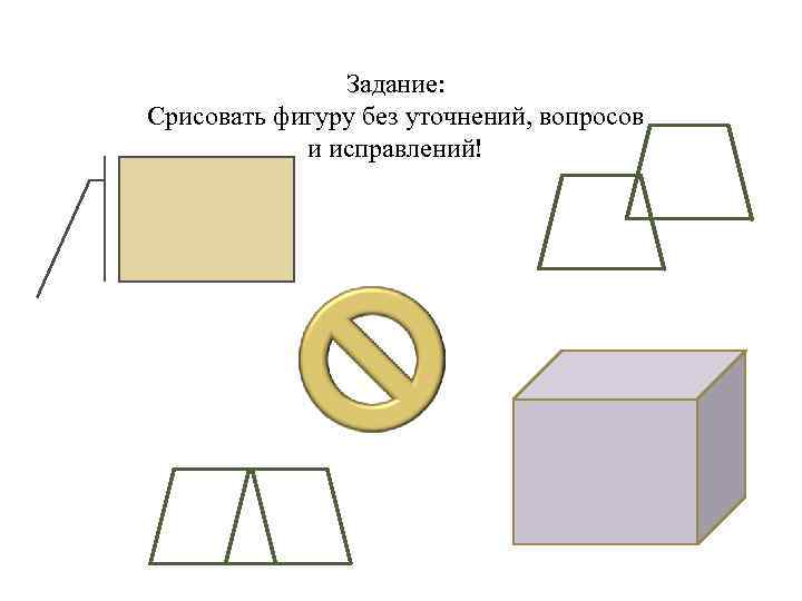 Задание: Срисовать фигуру без уточнений, вопросов и исправлений! 
