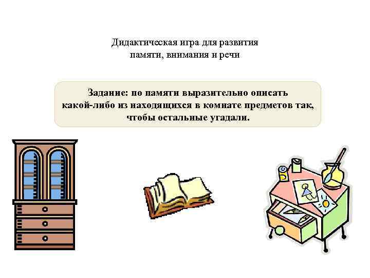 Дидактическая игра для развития памяти, внимания и речи Задание: по памяти выразительно описать какой-либо