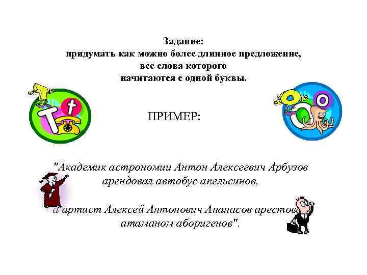 Задание: придумать как можно более длинное предложение, все слова которого начитаются с одной буквы.