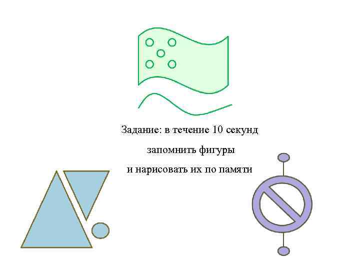 Задание: в течение 10 секунд запомнить фигуры и нарисовать их по памяти 