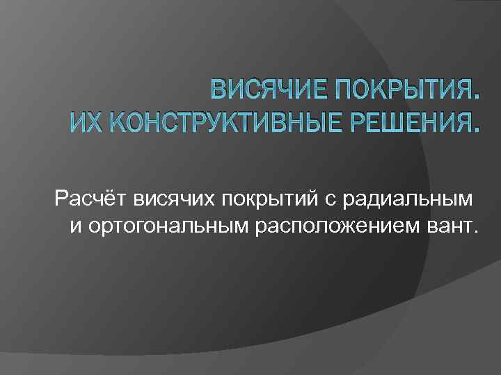 ВИСЯЧИЕ ПОКРЫТИЯ. ИХ КОНСТРУКТИВНЫЕ РЕШЕНИЯ. Расчёт висячих покрытий с радиальным и ортогональным расположением вант.