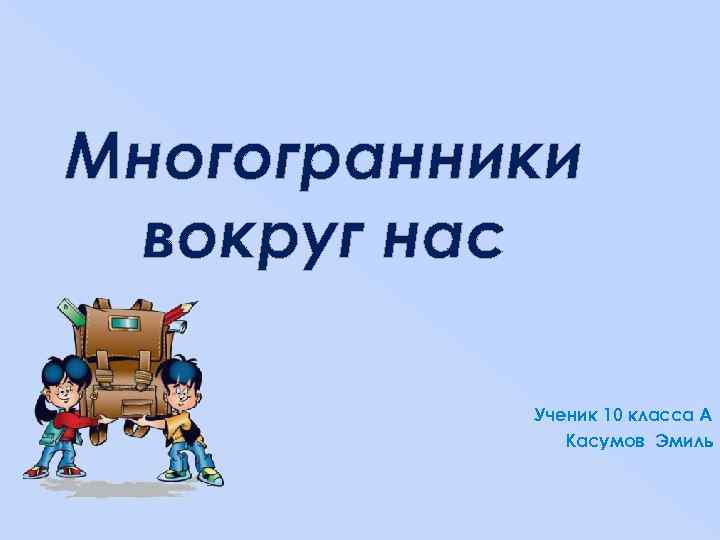 Многогранники вокруг нас Ученик 10 класса А Касумов Эмиль 