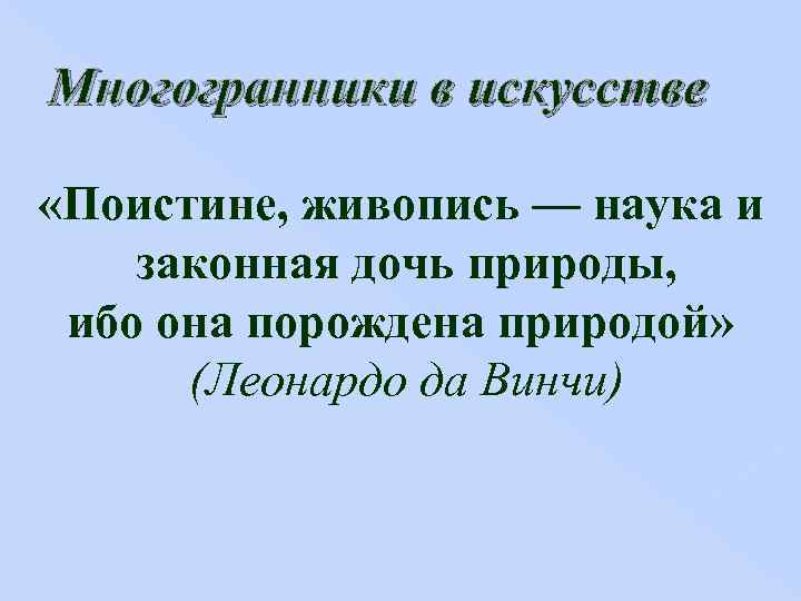Многогранники в искусстве «Поистине, живопись — наука и законная дочь природы, ибо она порождена