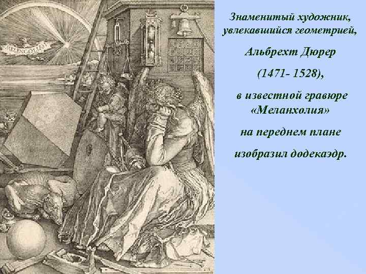 Знаменитый художник, увлекавшийся геометрией, Альбрехт Дюрер (1471 - 1528), в известной гравюре «Меланхолия» на