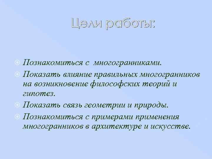 Цели работы: Познакомиться с многогранниками. Показать влияние правильных многогранников на возникновение философских теорий и