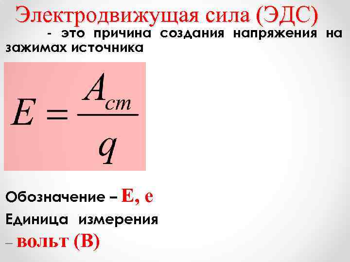 Электродвижущая сила (ЭДС) - это причина создания напряжения на зажимах источника Обозначение – Е,
