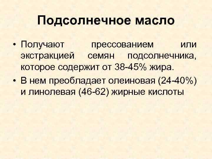 Подсолнечное масло • Получают прессованием или экстракцией семян подсолнечника, которое содержит от 38 -45%