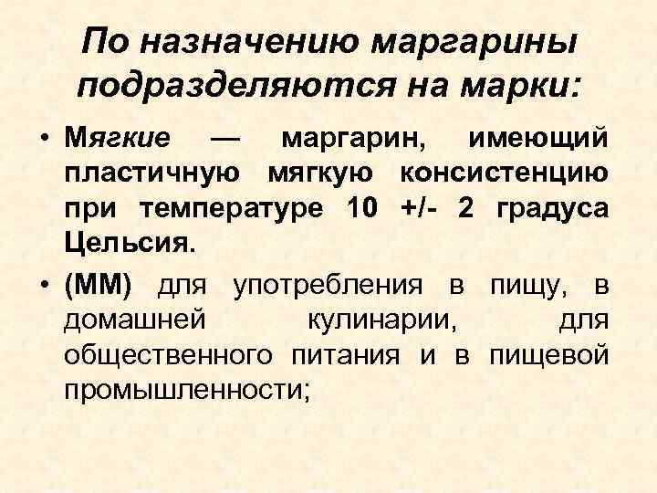 По назначению маргарины подразделяются на марки: • Мягкие — маргарин, имеющий пластичную мягкую консистенцию