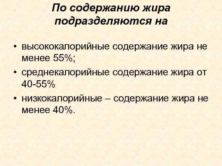 По содержанию жира подразделяются на • высококалорийные содержание жира не менее 55%; • среднекалорийные