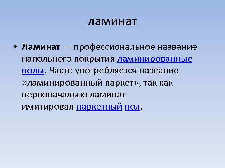 ламинат • Ламинат — профессиональное название напольного покрытия ламинированные полы. Часто употребляется название «ламинированный